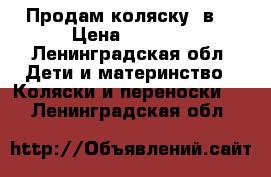 Продам коляску 2в1 › Цена ­ 8 000 - Ленинградская обл. Дети и материнство » Коляски и переноски   . Ленинградская обл.